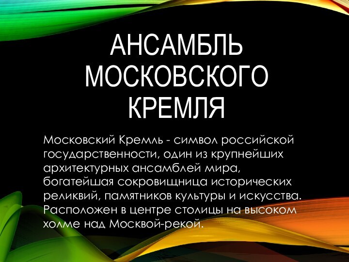 АНСАМБЛЬ МОСКОВСКОГО КРЕМЛЯМосковский Кремль - символ российской государственности, один из крупнейших архитектурных