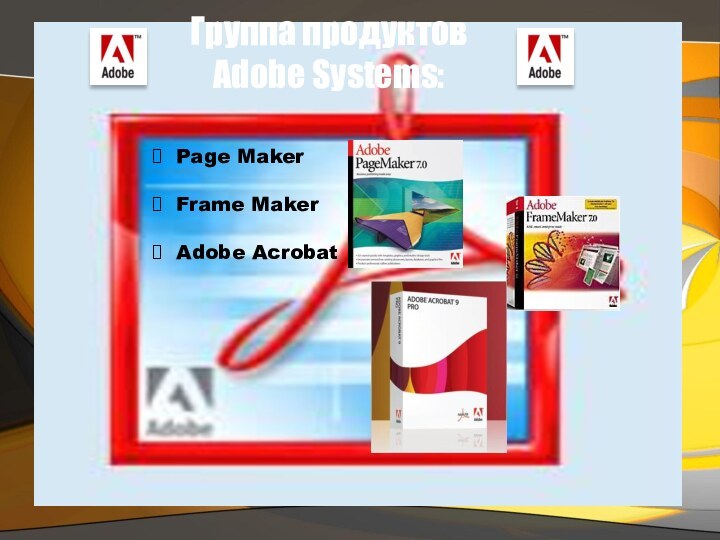 Группа продуктов Adobe Systems: Page Maker Frame Maker Adobe Acrobat