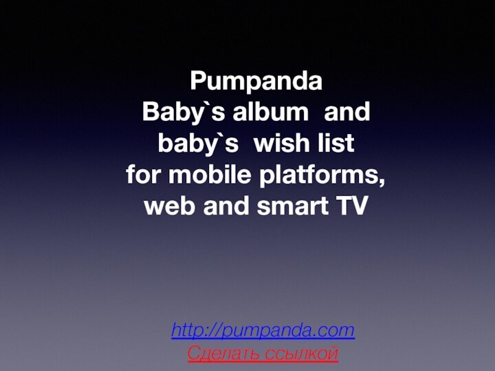 PumpandaBaby`s album and baby`s wish listfor mobile platforms,web and smart TVhttp://pumpanda.comСделать ссылкой