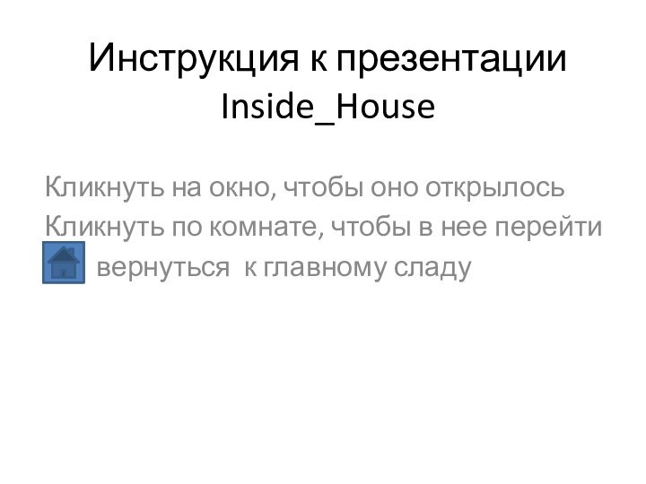 Инструкция к презентации Inside_HouseКликнуть на окно, чтобы оно открылосьКликнуть по комнате, чтобы