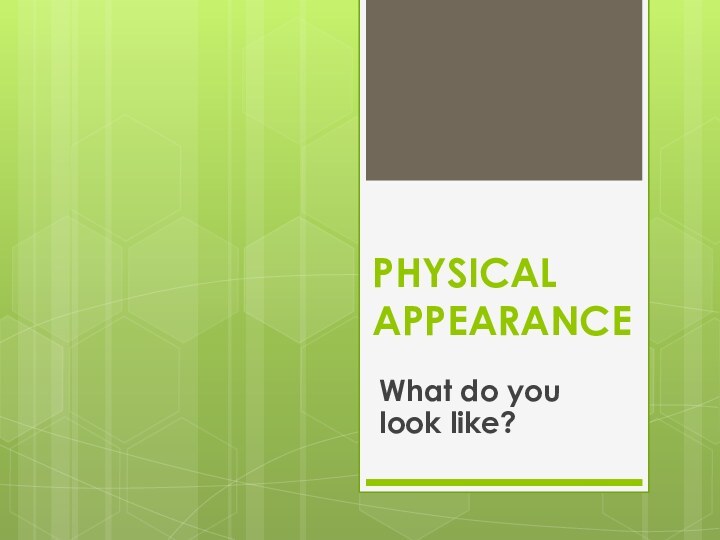 PHYSICAL APPEARANCEWhat do you look like?