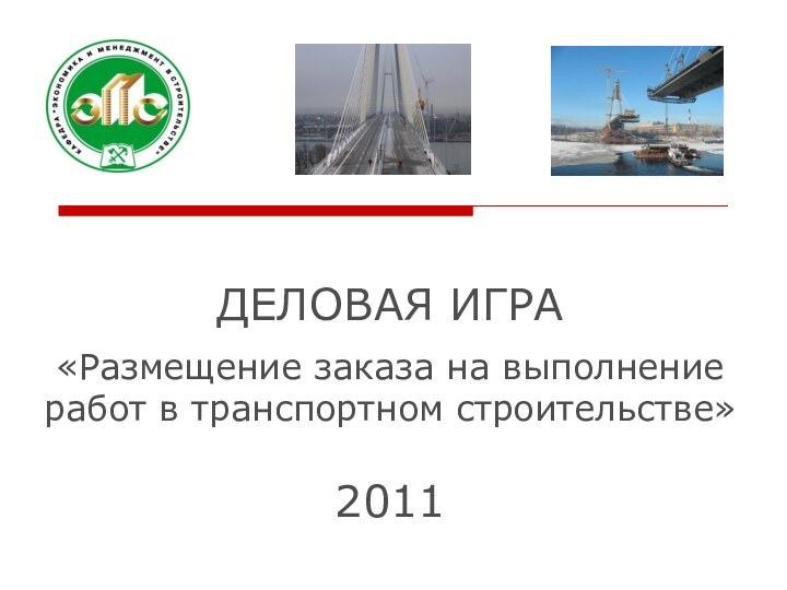 ДЕЛОВАЯ ИГРА «Размещение заказа на выполнение работ в транспортном строительстве» 2011