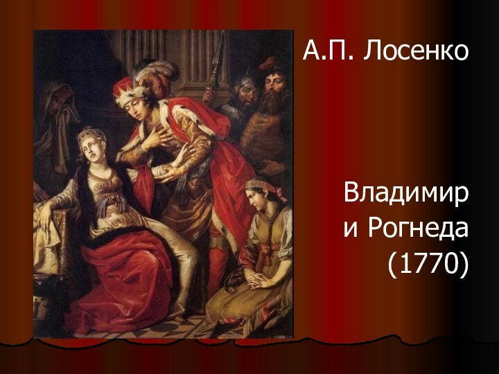 А.П. ЛосенкоВладимири Рогнеда(1770)
