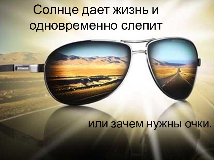 Солнце дает жизнь и одновременно слепитили зачем нужны очки.