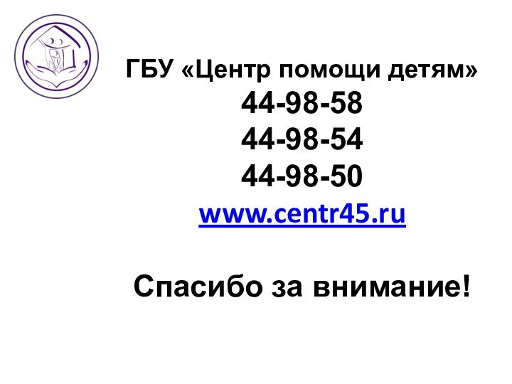 ГБУ «Центр помощи детям» 44-98-58 44-98-54 44-98-50 www.centr45.ru  Спасибо за внимание!