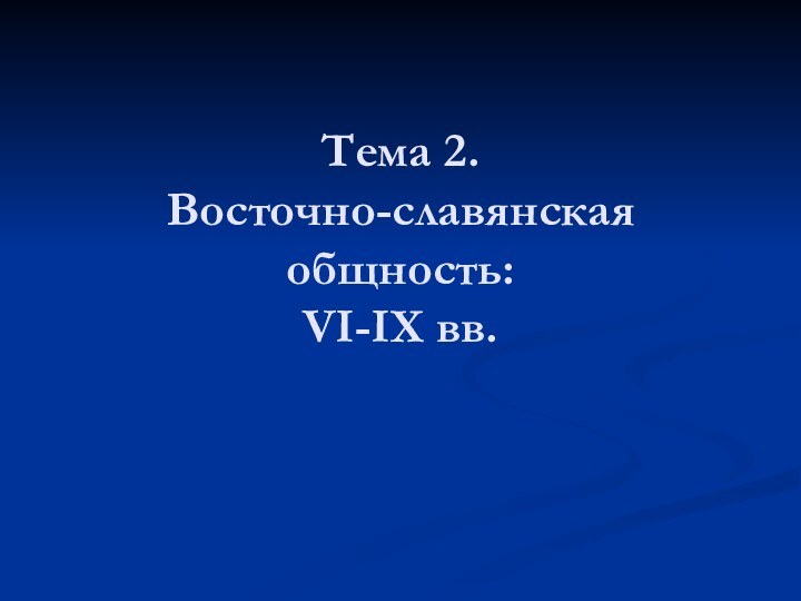 Тема 2. Восточно-славянская общность:  VI-IX вв.