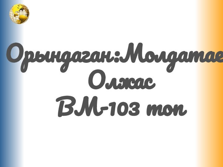 Орындаган:Молдатаев ОлжасВМ-103 топ