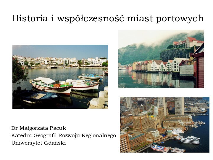 Historia i współczesność miast portowychDr Małgorzata PacukKatedra Geografii Rozwoju RegionalnegoUniwersytet Gdański