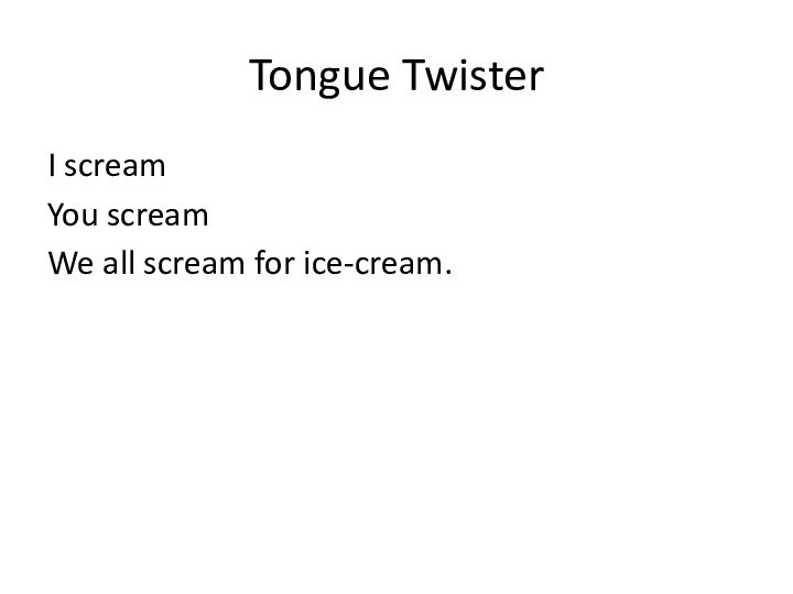 Tongue TwisterI screamYou screamWe all scream for ice-cream.