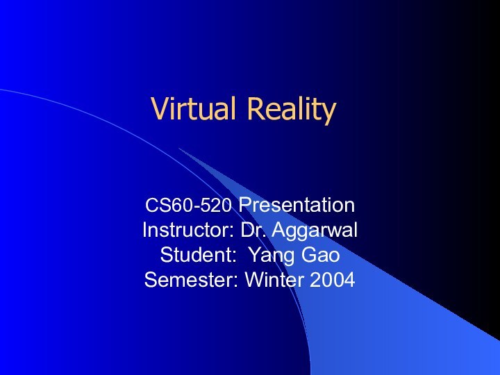 Virtual RealityCS60-520 Presentation Instructor: Dr. AggarwalStudent: Yang GaoSemester: Winter 2004