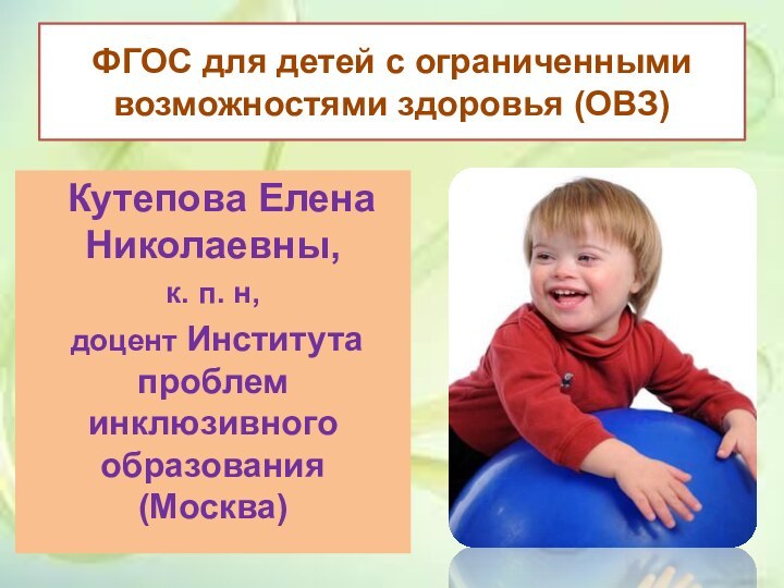 ФГОС для детей с ограниченными возможностями здоровья (ОВЗ) Кутепова Елена Николаевны, к.