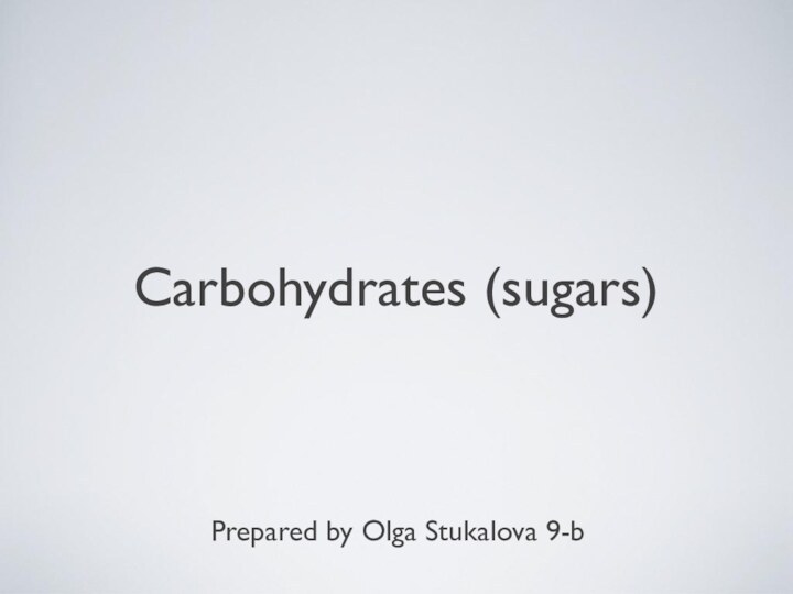 Carbohydrates (sugars)Prepared by Olga Stukalova 9-b