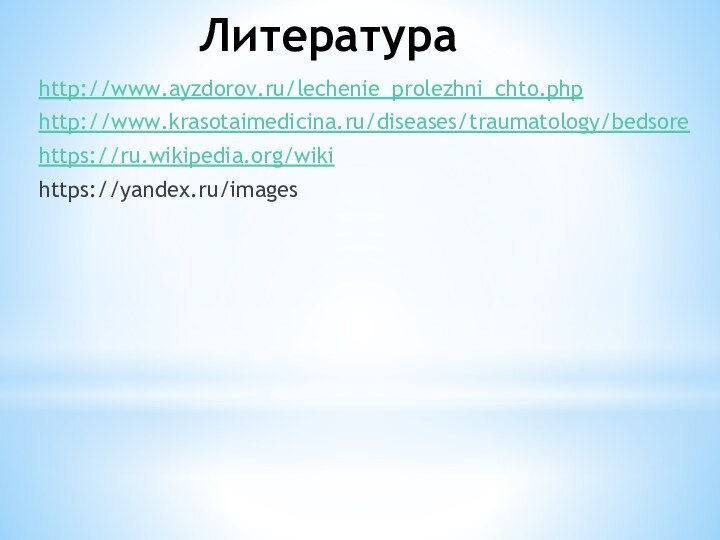 Литератураhttp://www.ayzdorov.ru/lechenie_prolezhni_chto.phphttp://www.krasotaimedicina.ru/diseases/traumatology/bedsorehttps://ru.wikipedia.org/wikihttps://yandex.ru/images