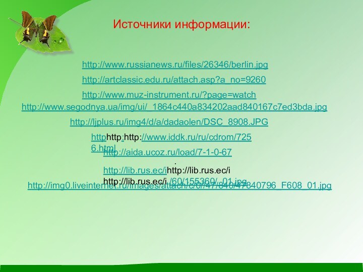 Источники информации:http://www.russianews.ru/files/26346/berlin.jpg http://artclassic.edu.ru/attach.asp?a_no=9260 http://www.muz-instrument.ru/?page=watch http://www.segodnya.ua/img/ui/_1864c440a834202aad840167c7ed3bda.jpg http://img0.liveinternet.ru/images/attach/c/0//47/840/47840796_F608_01.jpg http://ljplus.ru/img4/d/a/dadaolen/DSC_8908.JPG http://lib.rus.ec/ihttp://lib.rus.ec/i http://lib.rus.ec/i /60/155360/_01.jpg httphttp:http://www.iddk.ru/ru/cdrom/7256.html .http://aida.ucoz.ru/load/7-1-0-67