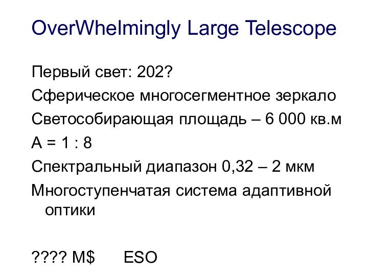 OverWhelmingly Large TelescopeПервый свет: 202?Сферическое многосегментное зеркалоСветособирающая площадь – 6 000 кв.мА