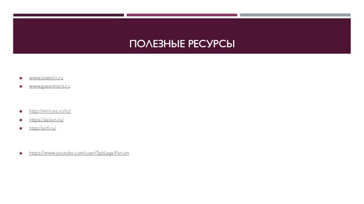 ПОЛЕЗНЫЕ РЕСУРСЫwww.kremlin.ruwww.goverment.ruhttp://minjust.ru/ru/https://zakon.ru/http://alrf.ru/https://www.youtube.com/user/SpbLegalForum