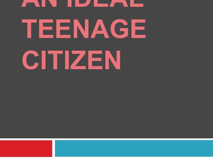 MINI-PROJECT : AN IDEAL TEENAGE CITIZEN
