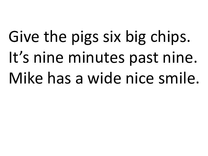 Give the pigs six big chips.It’s nine minutes past nine.Mike has a wide nice smile.