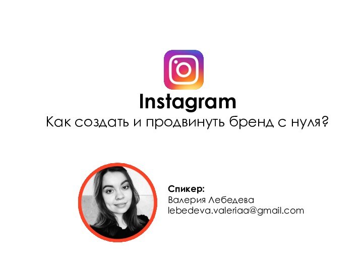 Instagram Как создать и продвинуть бренд с нуля?Спикер: Валерия Лебедева lebedeva.valeriaa@gmail.com