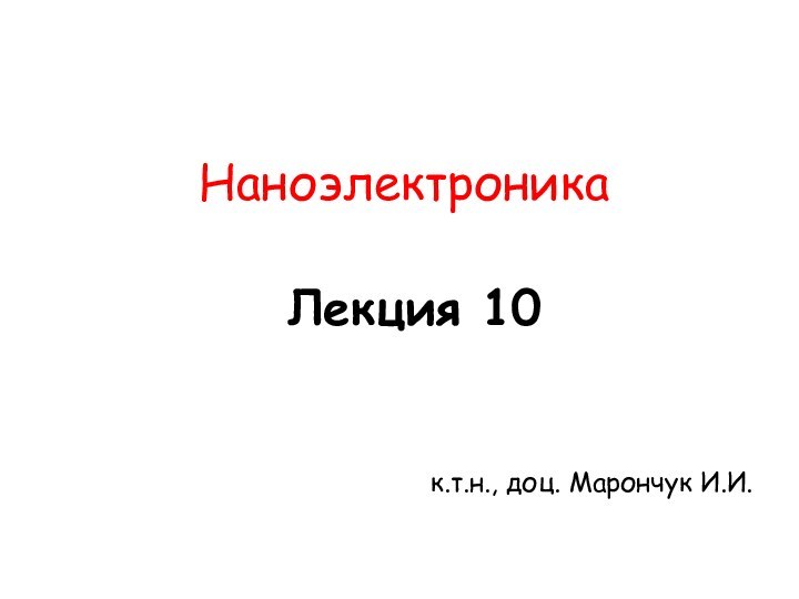 Лекция 10Наноэлектроникак.т.н., доц. Марончук И.И.