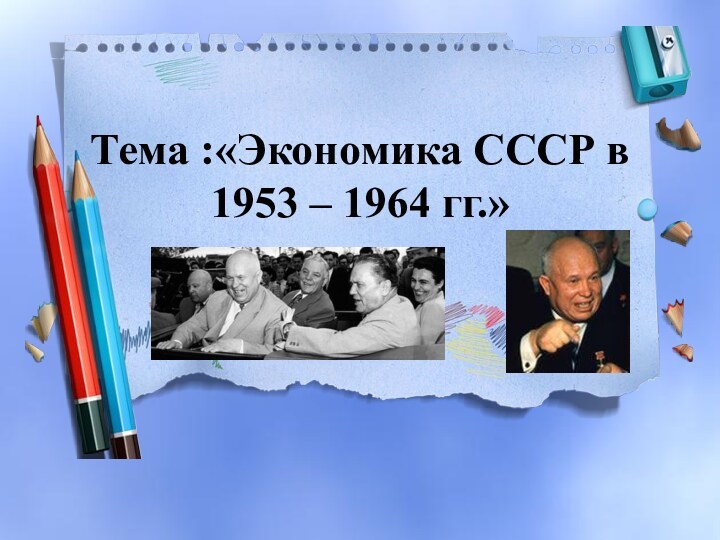 Тема :«Экономика СССР в 1953 – 1964 гг.»