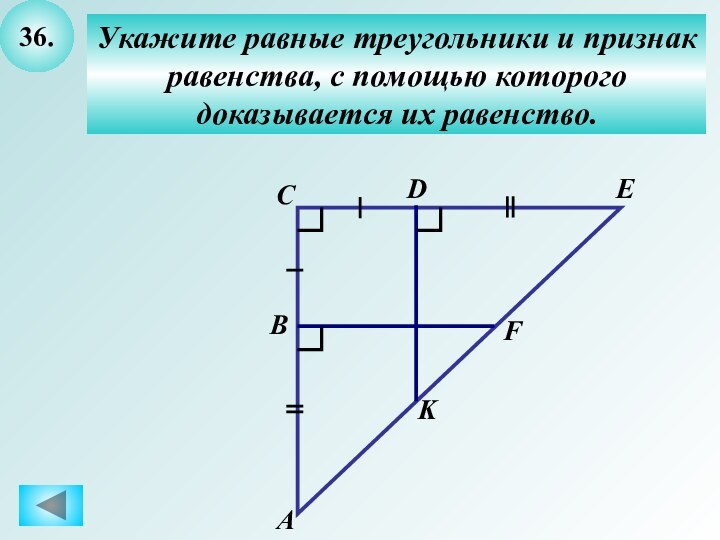 36.Укажите равные треугольники и признакравенства, с помощью которого доказывается их равенство.CBАDEFK