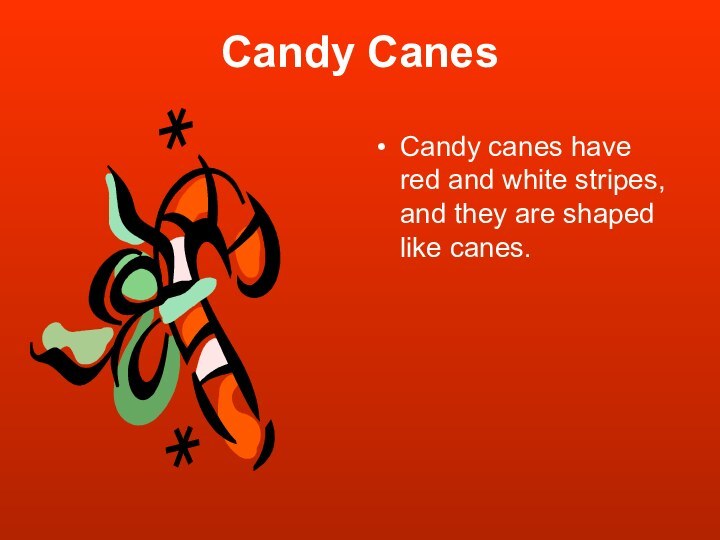 Candy CanesCandy canes have red and white stripes, and they are shaped like canes.