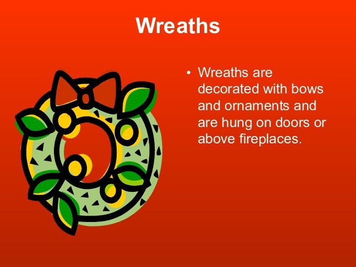 WreathsWreaths are decorated with bows and ornaments and are hung on doors or above fireplaces.