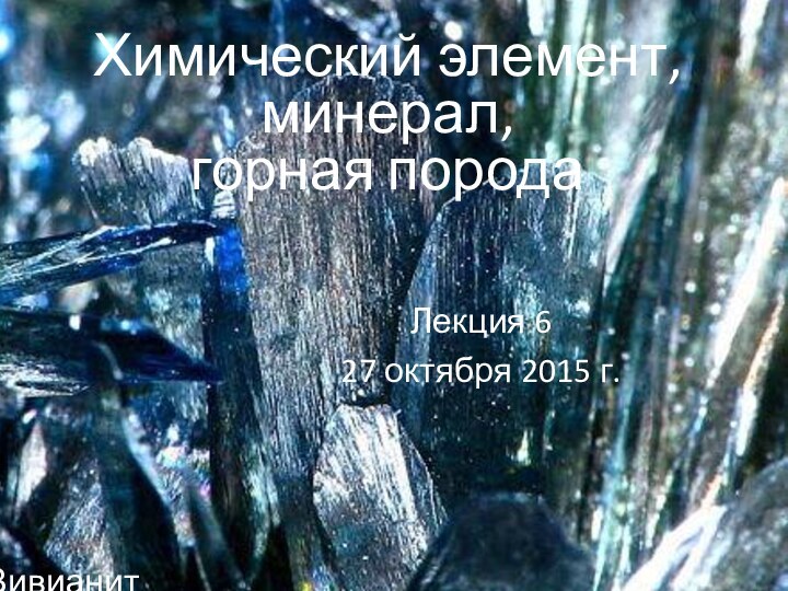 Химический элемент, минерал, горная порода Лекция 6 27 октября 2015 г.Вивианит