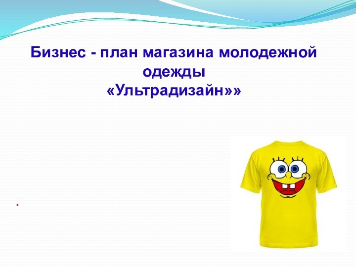 Бизнес - план магазина молодежной одежды«Ультрадизайн»» .