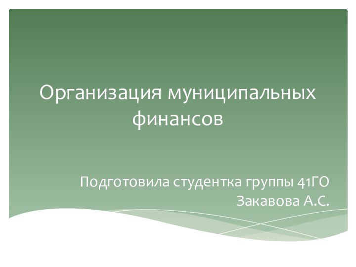 Организация муниципальных финансовПодготовила студентка группы 41ГО Закавова А.С.