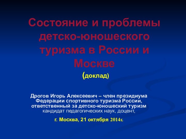 Состояние и проблемы детско-юношеского туризма в России и Москве  (доклад)Дрогов Игорь