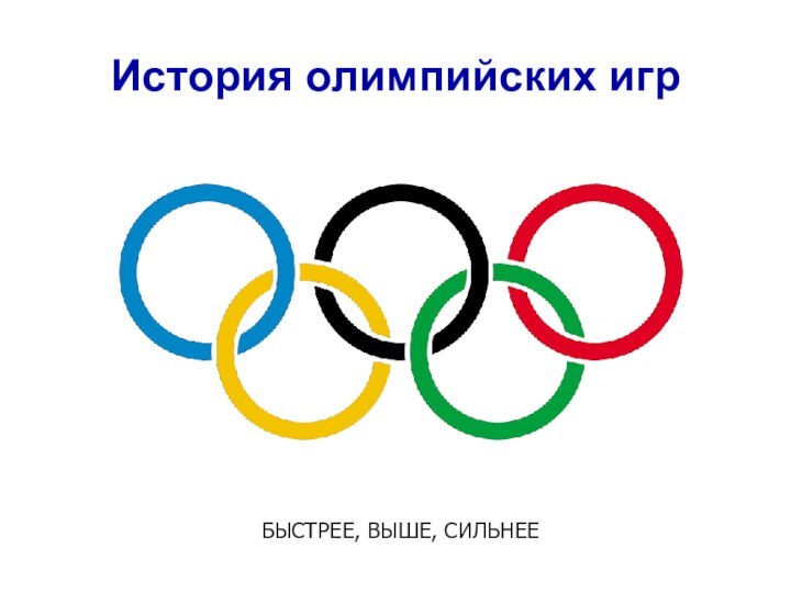 История олимпийских игрБЫСТРЕЕ, ВЫШЕ, СИЛЬНЕЕ