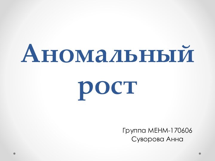 Аномальный ростГруппа МЕНМ-170606Суворова Анна