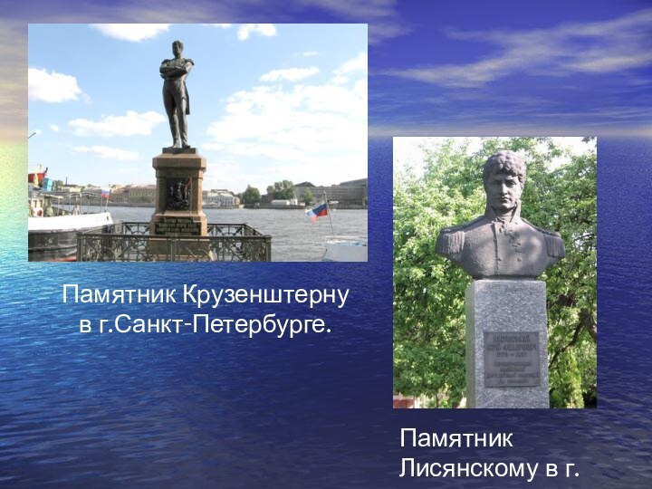 Памятник Крузенштерну в г.Санкт-Петербурге.Памятник Лисянскому в г.Нежин.