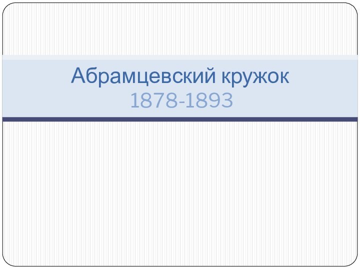 Абрамцевский кружок  1878-1893 