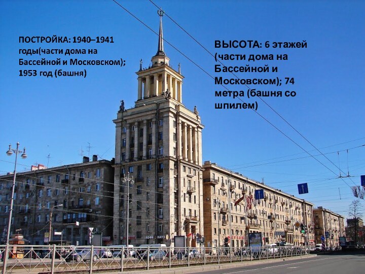 ВЫСОТА: 6 этажей (части дома на Бассейной и Московском); 74 метра (башня со шпилем)