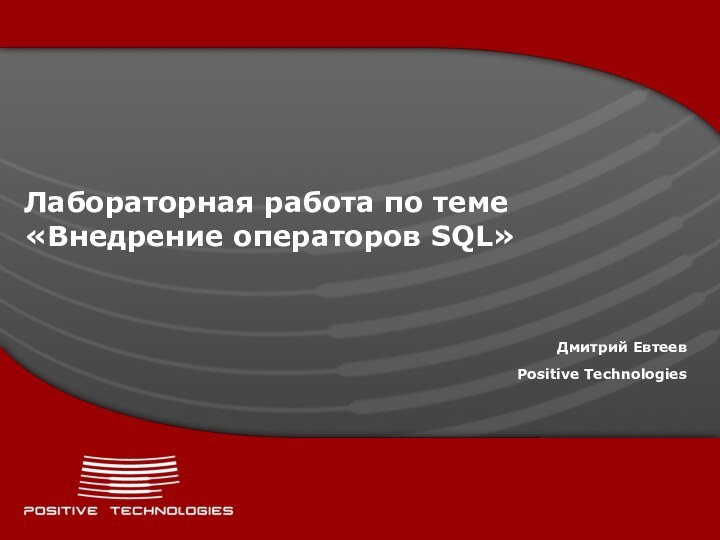 Лабораторная работа по теме «Внедрение операторов SQL»Дмитрий ЕвтеевPositive Technologies