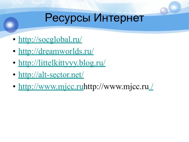 Ресурсы Интернетhttp://socglobal.ru/ http://dreamworlds.ru/http://littelkittyyy.blog.ru/http://alt-sector.net/http://www.mjcc.ruhttp://www.mjcc.ru /