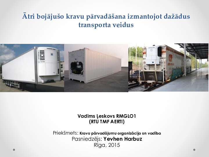 Ātri bojājušo kravu pārvadāšana izmantojot dažādus transporta veidusVadims Ļeskovs RMGLO1(RTU TMF AERTI)Priekšmets: