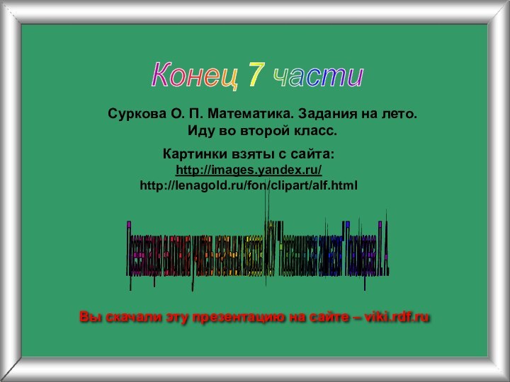 Конец 7 части Картинки взяты с сайта:http://images.yandex.ru/http://lenagold.ru/fon/clipart/alf.htmlСуркова О. П. Математика. Задания на