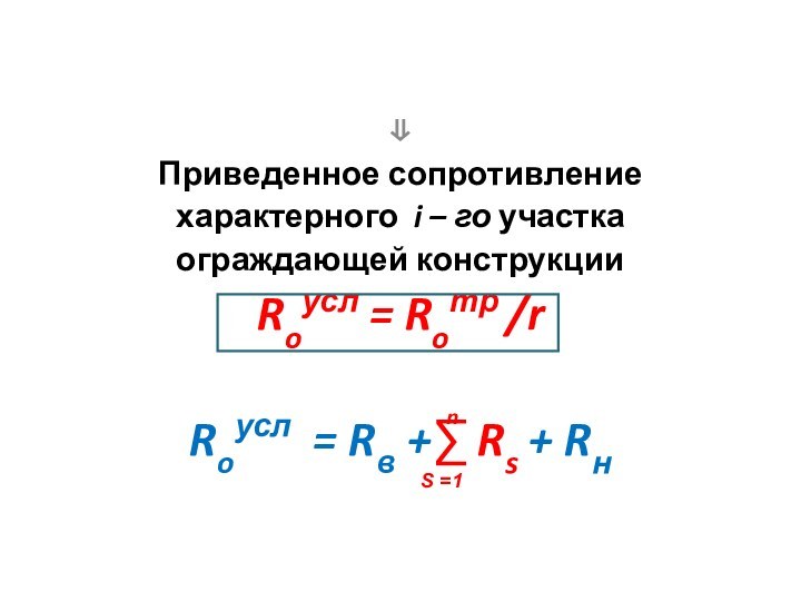  ⇓Приведенное сопротивление характерного i – го участкаограждающей конструкции Roусл = Roтр /rRoусл 