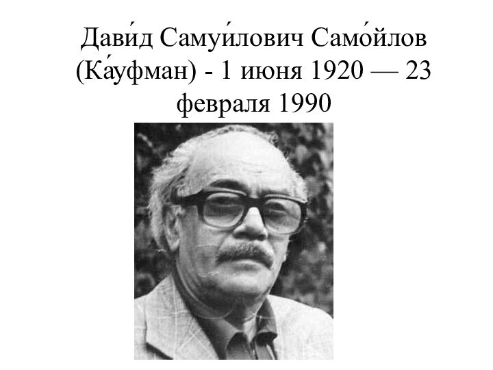 Дави́д Самуи́лович Само́йлов (Ка́уфман) - 1 июня 1920 — 23 февраля 1990