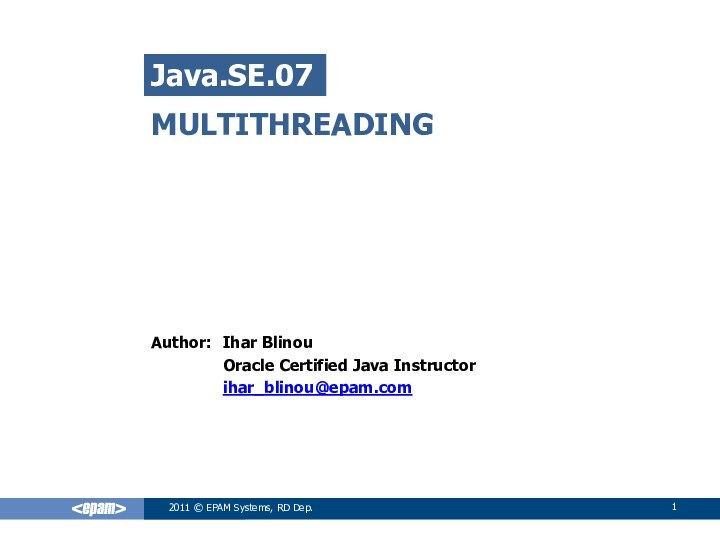 MULTITHREADINGIhar BlinouOracle Certified Java Instructorihar_blinou@epam.comJava.SE.072011 © EPAM Systems, RD Dep.