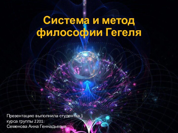 Система и метод философии ГегеляПрезентацию выполнила студентка 1 курса группы 2201: Семенова Анна Геннадьевна