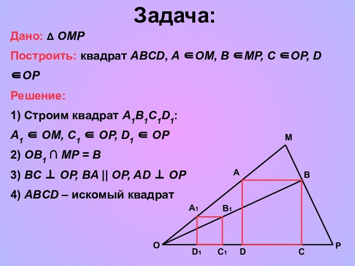 OD1C1DCPBMAA1B1Задача:       Дано: Δ OMPПостроить: квадрат ABCD,