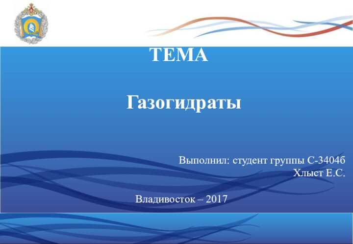 ТЕМА	 Газогидраты	 Выполнил: студент группы С-3404б Хлыст Е.С.Владивосток – 2017