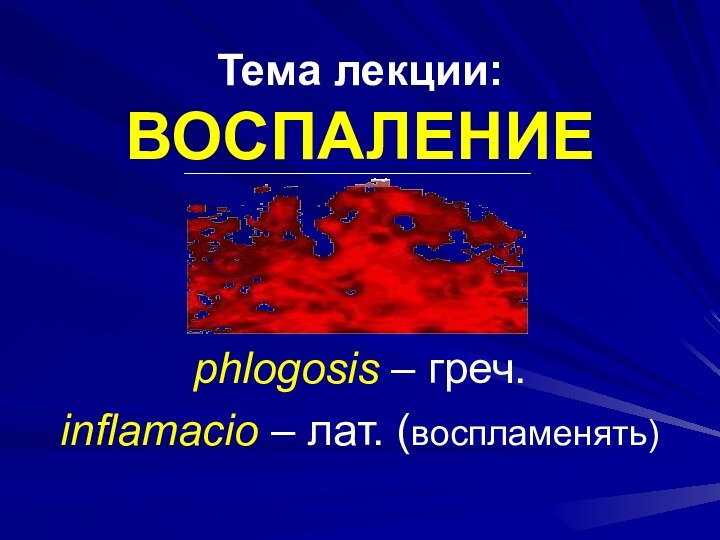 Тема лекции: ВОСПАЛЕНИЕphlogosis – греч. inflamacio – лат. (воспламенять)