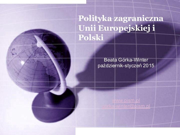 Polityka zagraniczna Unii Europejskiej i PolskiBeata Górka-Winterpaździernik-styczeń 2015www.pism.pl gorka-winter@pism.pl