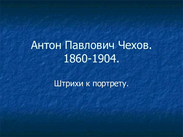Антон Павлович Чехов. 1860-1904.Штрихи к портрету.